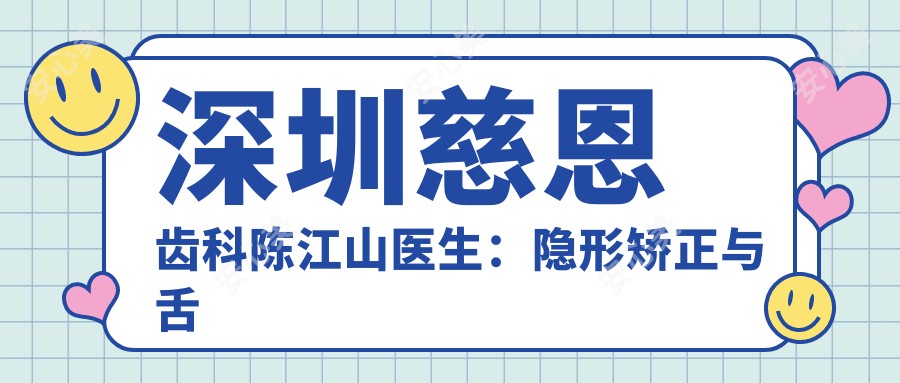 深圳慈恩齿科陈江山医生：隐形矫正与舌侧正畸医生解析