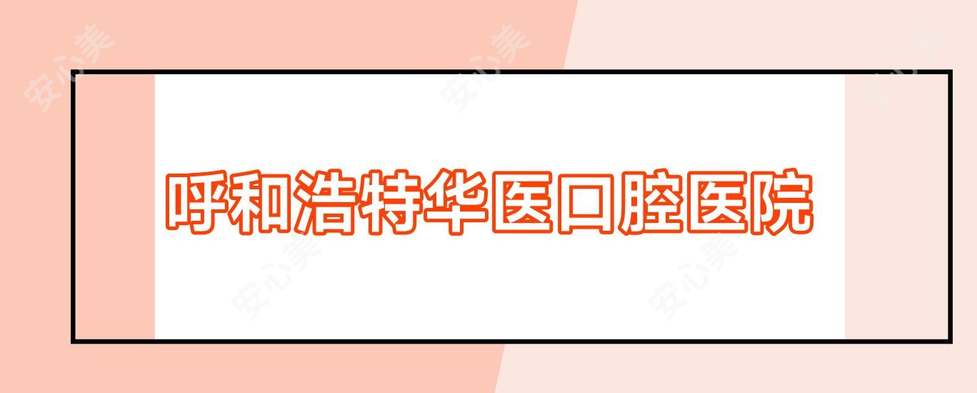 呼和浩特华医口腔医院
