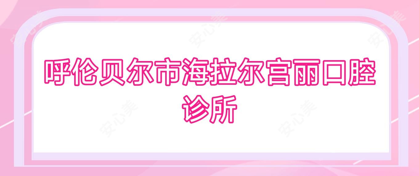 呼伦贝尔市海拉尔宫丽口腔诊所