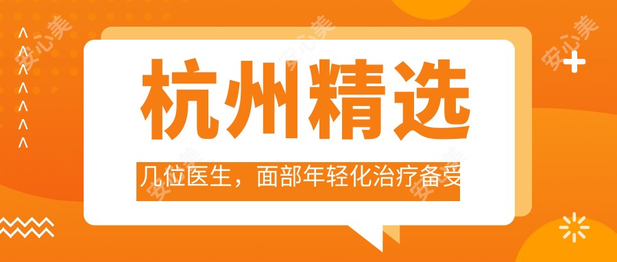 杭州精选几位医生，面部年轻化治疗备受推崇