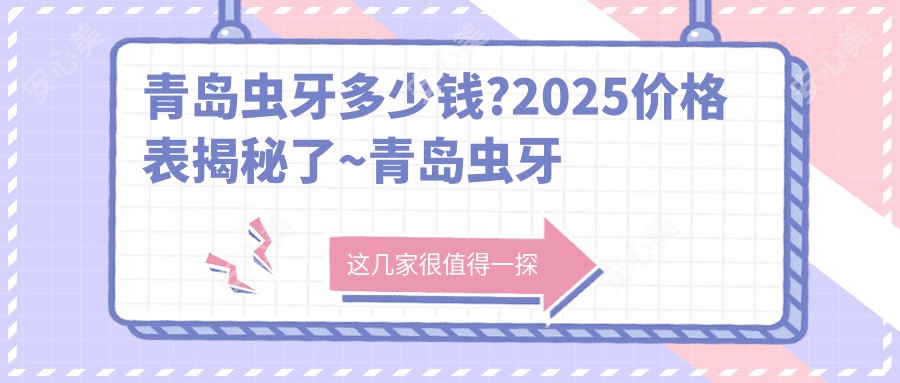 青岛虫牙多少钱?2025价格表揭秘了~青岛虫牙收费价格快来看!