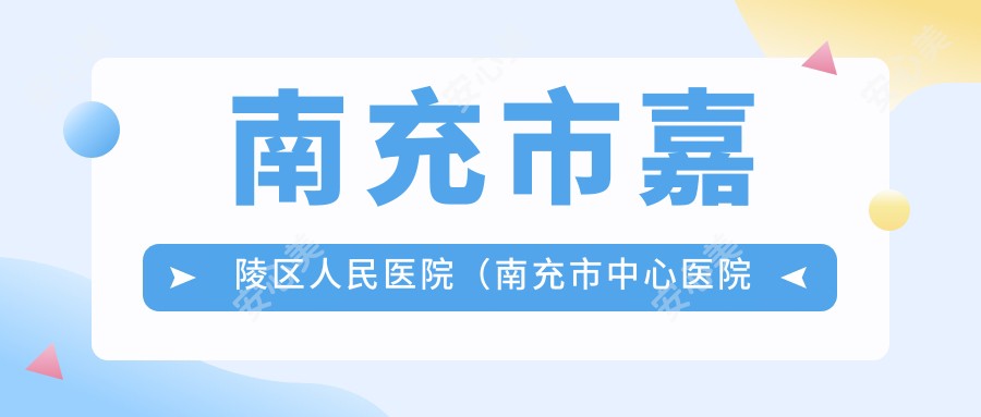 南充市嘉陵区人民医院（南充市中心医院嘉陵分院）