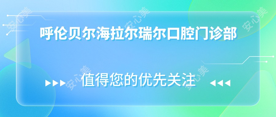 呼伦贝尔海拉尔瑞尔口腔门诊部
