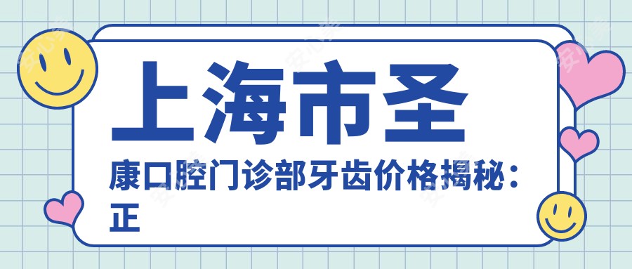 上海市圣康口腔门诊部牙齿价格揭秘:正畸2W+ 种植牙1.5W+ 美白套餐5K+