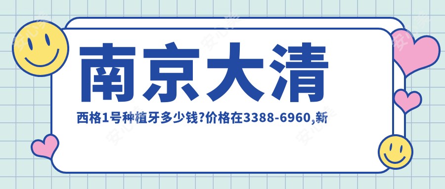 南京大清西格1号种植牙多少钱?价格在3388-6960,新华口腔种植体4000-8000