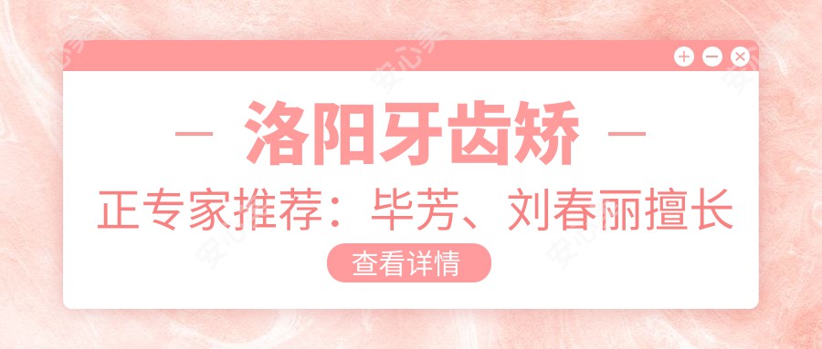 洛阳牙齿矫正医生推荐:毕芳、刘春丽擅长隐形及固定矫治,祁诚精通全科修复