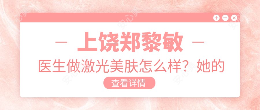 上饶郑黎敏医生做激光美肤怎么样?她的祛斑技术有哪些优势?