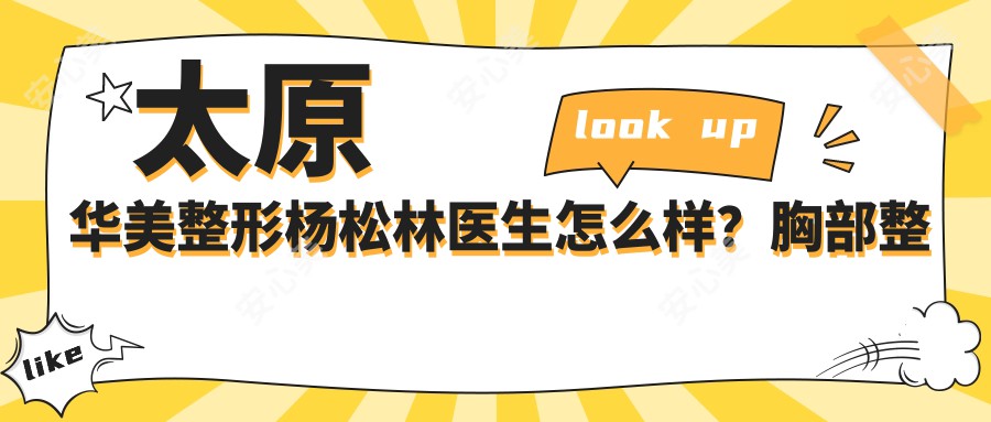太原华美整形杨松林医生怎么样?胸部整形医生技术解析!
