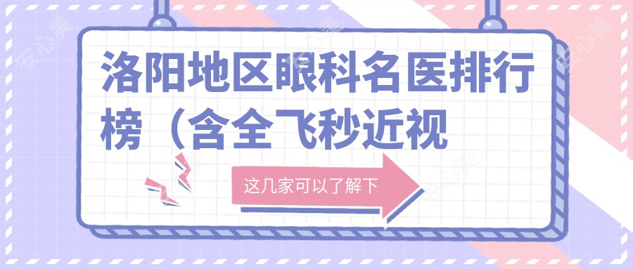 洛阳地区眼科名医排行榜(含全飞秒近视矫正+推荐)