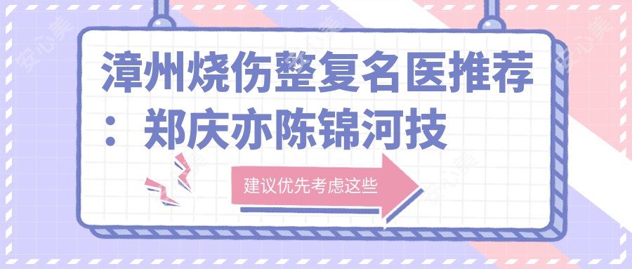 漳州烧伤整复名医推荐:郑庆亦陈锦河技术精细,李小丹美眼塑造传神