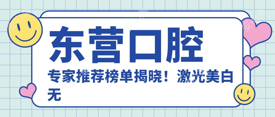 东营口腔医生推荐榜单揭晓！激光美白较痛种植技术全攻略，地址详情一网打尽！