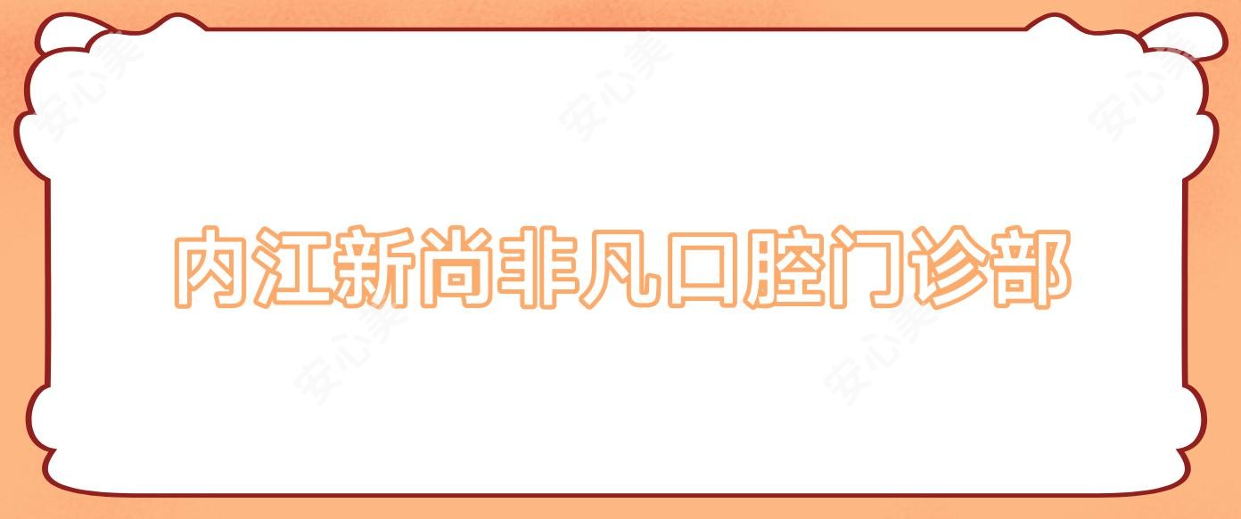 内江新尚非凡口腔门诊部