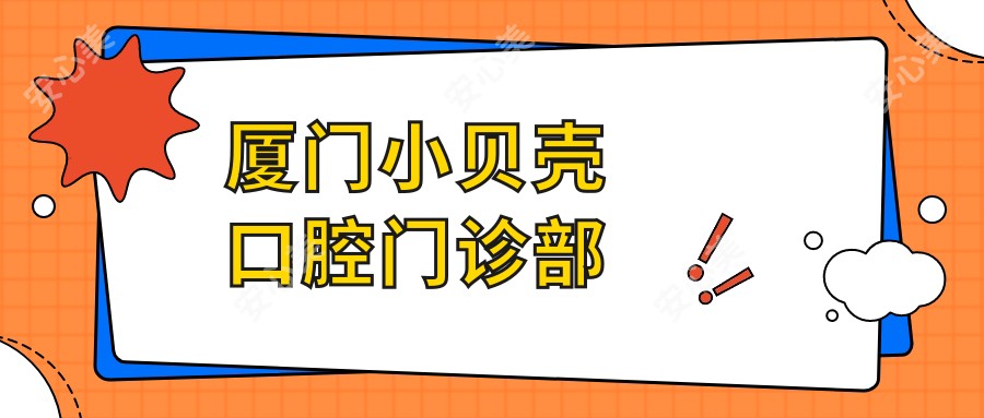 厦门小贝壳口腔门诊部