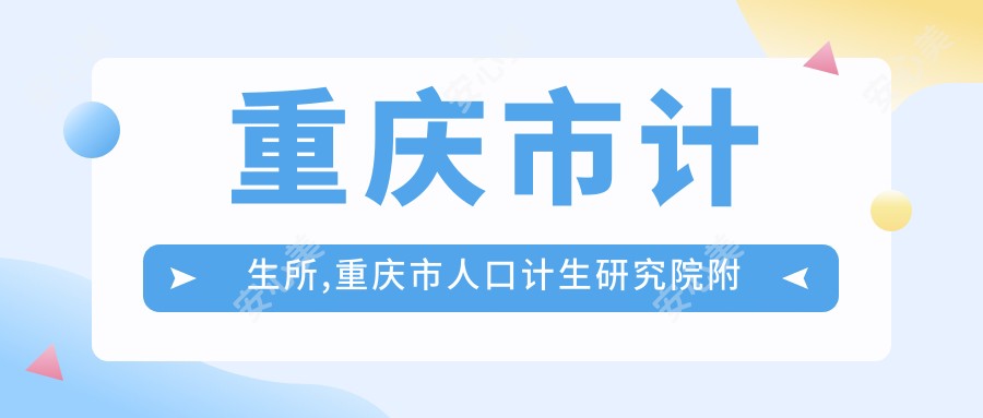 重庆市计生所,重庆市人口计生研究院附属医院,重庆市计生医院