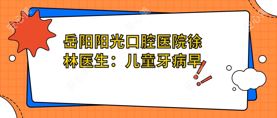 岳阳阳光口腔医院徐林医生：儿童牙病早期治疗医生