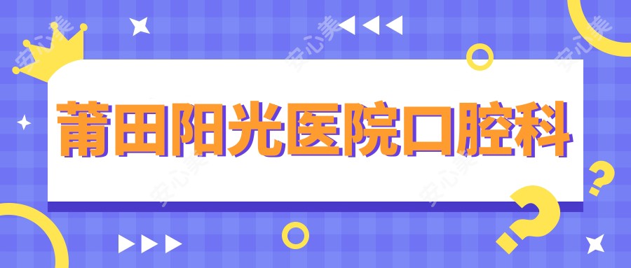 莆田阳光医院口腔科
