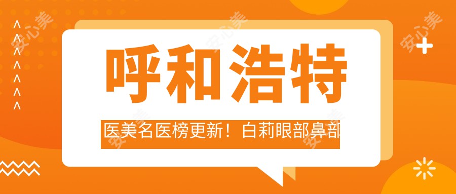 呼和浩特医美名医榜更新!白莉眼部鼻部整形受追捧!