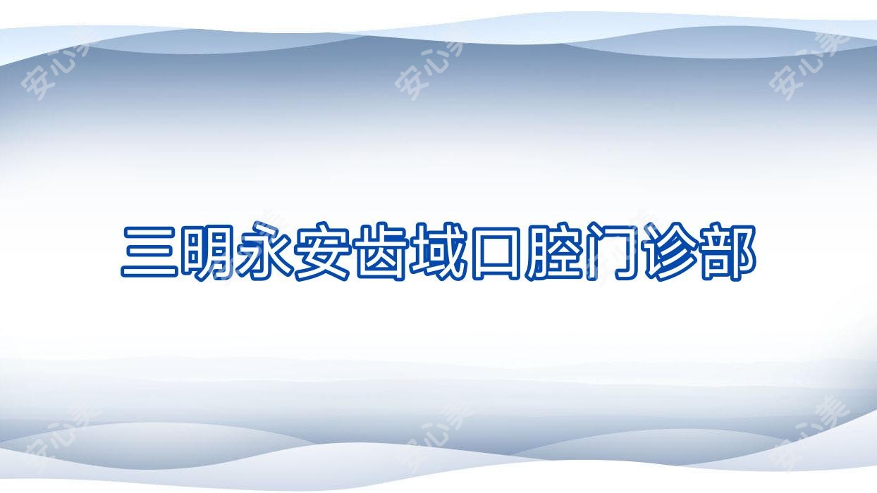 三明永安齿域口腔门诊部