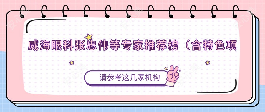 威海眼科张忠伟等医生推荐榜(含特色项目+费用指南)_威海眼科优选