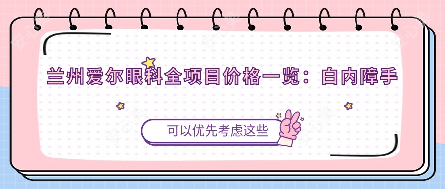兰州爱尔眼科全项目价格一览:白内障手术|全飞秒近视矫正|斜视弱视治疗|ICL晶体植入|角膜塑形镜等费用明细
