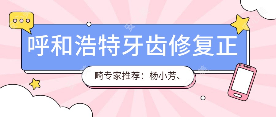 呼和浩特牙齿修复正畸医生推荐:杨小芳、苏世平医生擅长隐形矫正