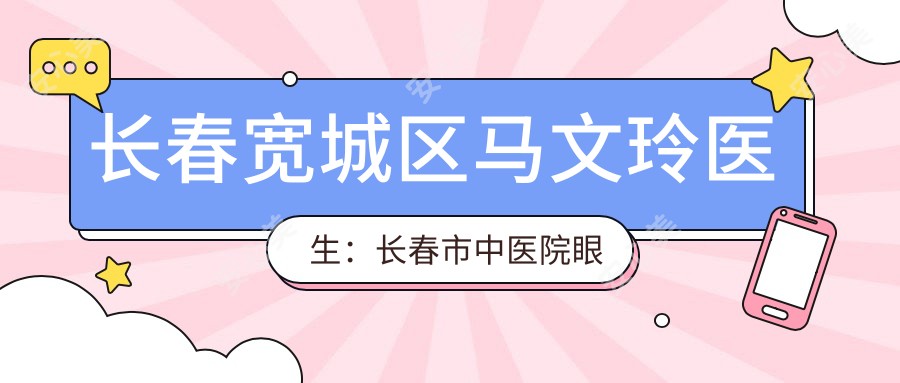长春宽城区马文玲医生:长春市中医院眼科医生,专治角膜炎结膜炎