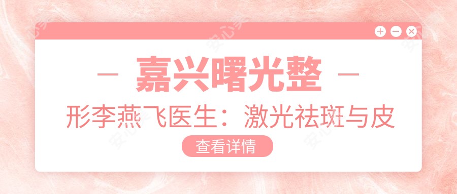 嘉兴曙光整形李燕飞医生:激光祛斑与皮肤年轻化医生详解