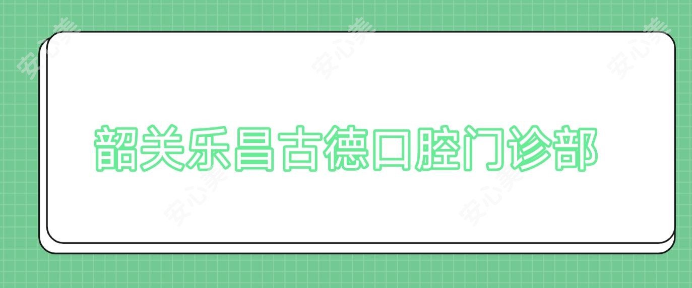 韶关乐昌古德口腔门诊部