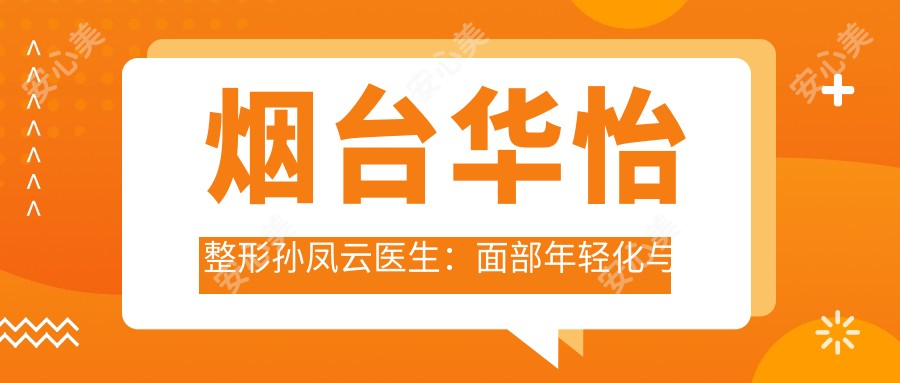 烟台华怡整形孙凤云医生:面部年轻化与抗衰老微整医生