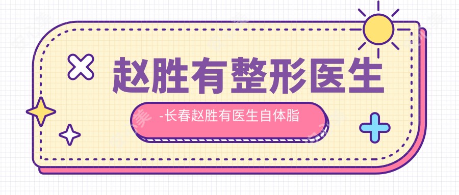 赵胜有整形医生-长春赵胜有医生自体脂肪移植丰胸技术口碑强