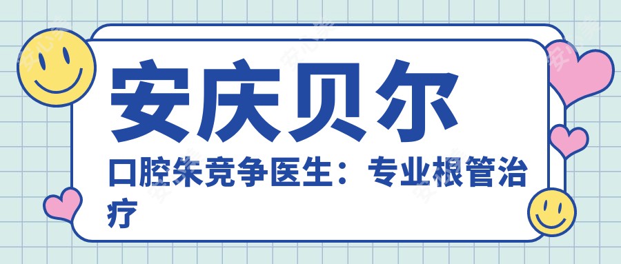 安庆贝尔口腔朱竞争医生：根管治疗与固定义齿修复医生解析
