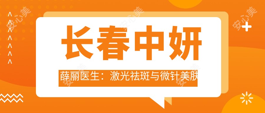 长春中妍薛丽医生：激光祛斑与微针美肤医生详解