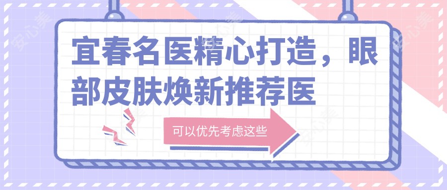 宜春名医精心打造,眼部皮肤焕新推荐医生名单