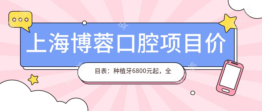 上海博蓉口腔项目价目表:种植牙6800元起,全览更多实惠价格!