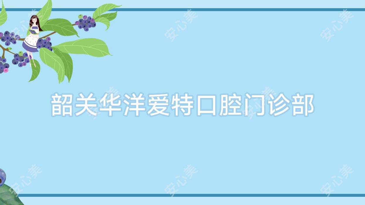韶关华洋爱特口腔门诊部