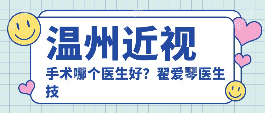 温州近视手术哪个医生好?翟爱琴医生技术灵活,口碑优良!附医院预约方式