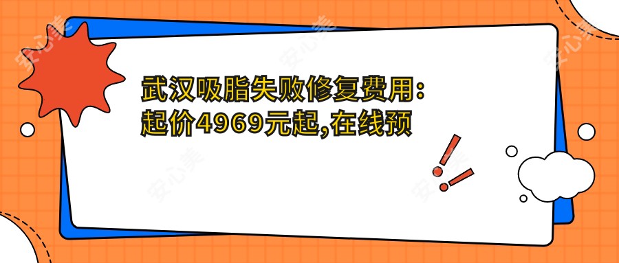 武汉吸脂失败修复费用:起价4969元起,在线预约医生