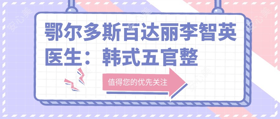 鄂尔多斯百达丽李智英医生:韩系五官整形与较美隆胸医生