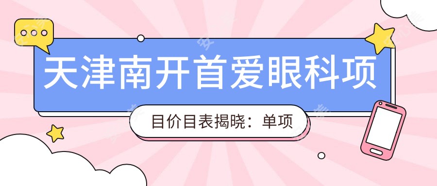 天津南开首爱眼科项目价目表揭晓:单项低至1800起!
