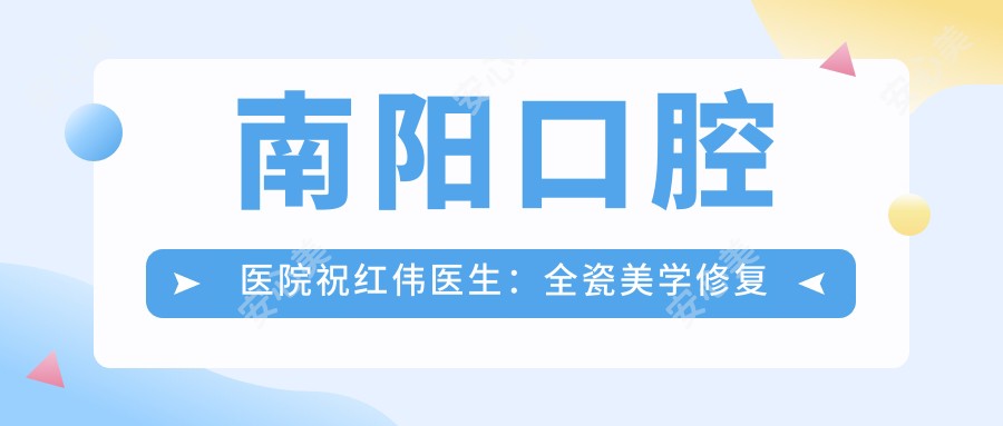 南阳口腔医院祝红伟医生:全瓷美学修复与种植牙医生解析
