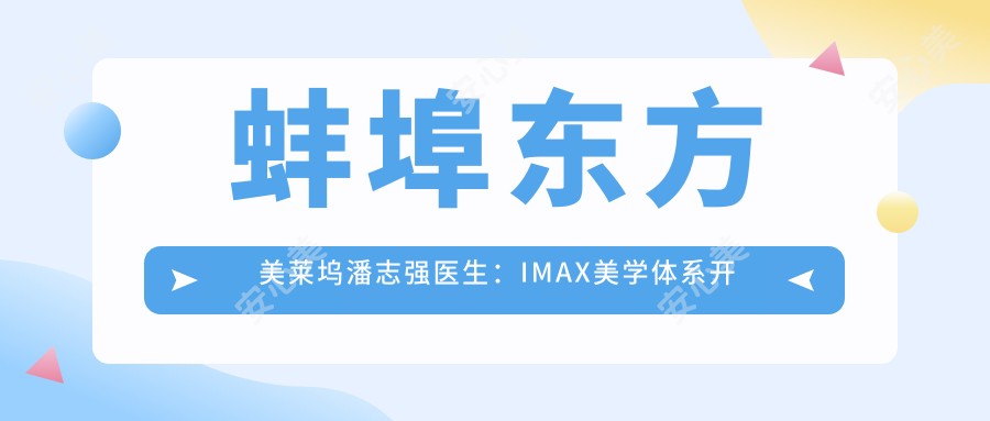 蚌埠东方美莱坞潘志强医生:IMAX美学体系创办者 专注眼部整形与脂肪移植