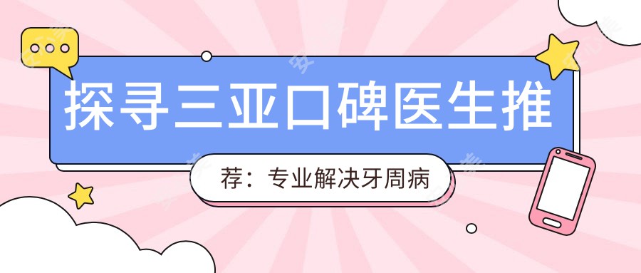 探寻三亚口碑医生推荐:解决牙周病及牙齿矫正方案