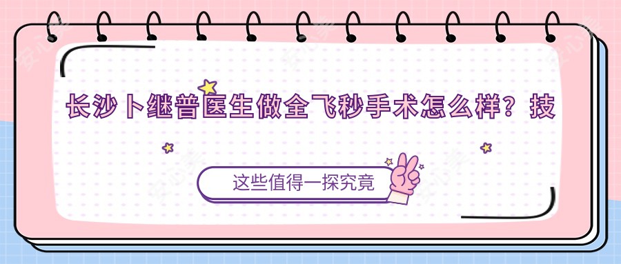 长沙卜继普医生做全飞秒手术怎么样?技术精细,美国斯坦福大学访问学者!附医院预约方式