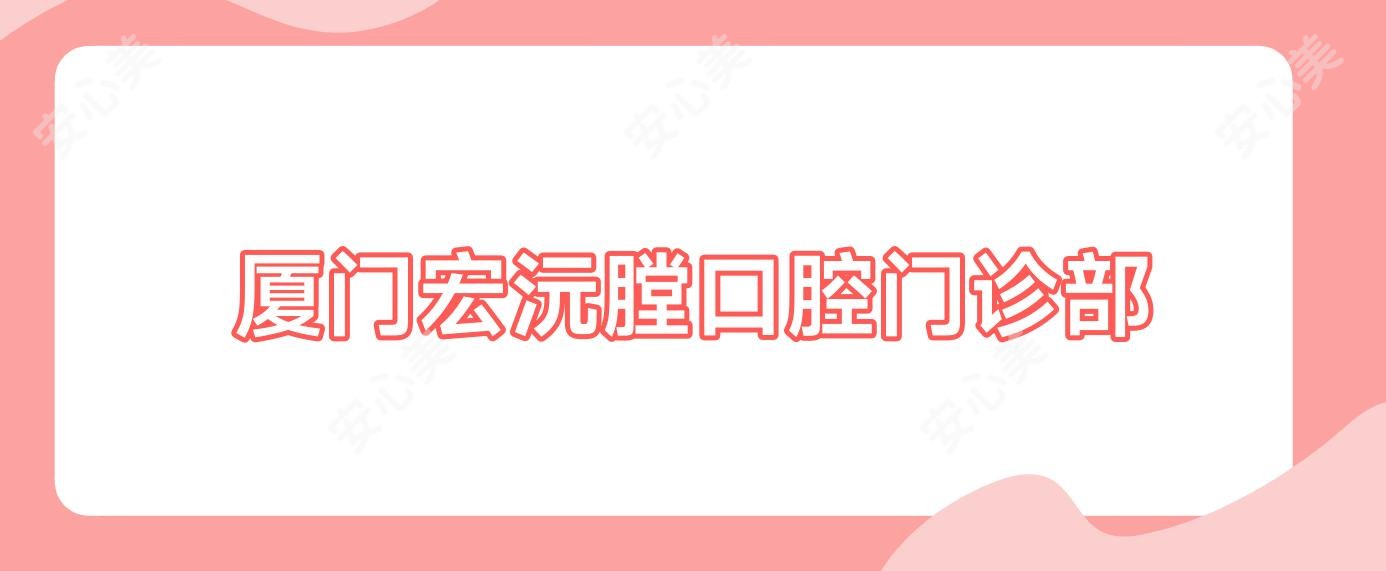 厦门宏沅膛口腔门诊部