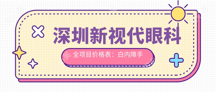深圳新视代眼科全项目价格表:白内障手术|眼科散光矫正|斜视治疗|鼻部相关眼疾费用一览