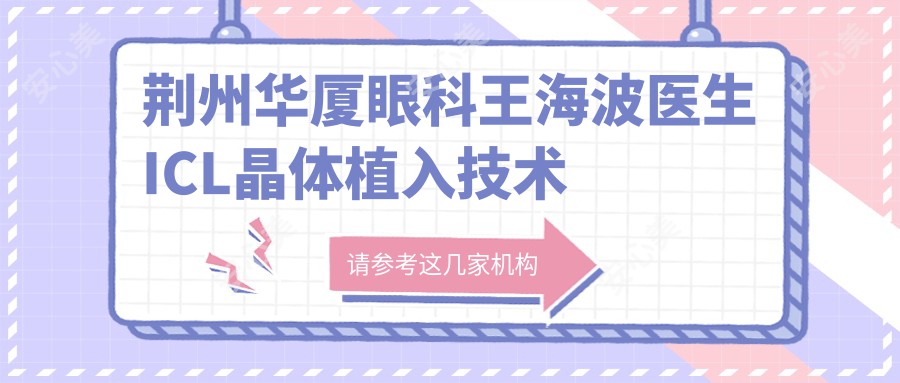 荆州华厦眼科王海波医生ICL晶体植入技术强:20年经验专攻高度近视矫正