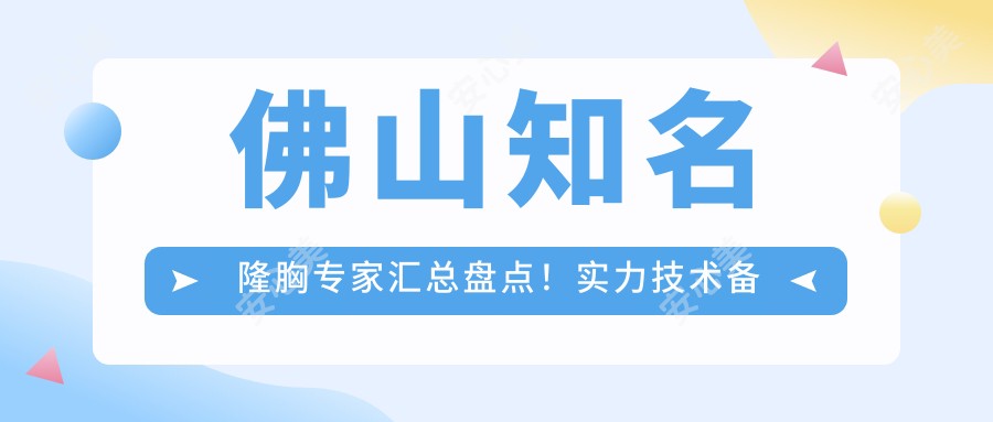 佛山有名隆胸医生汇总盘点!实力技术备受赞誉!