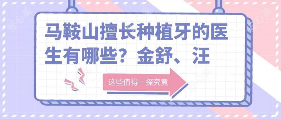 马鞍山擅长种植牙的医生有哪些?金舒、汪骏等医生备受推崇
