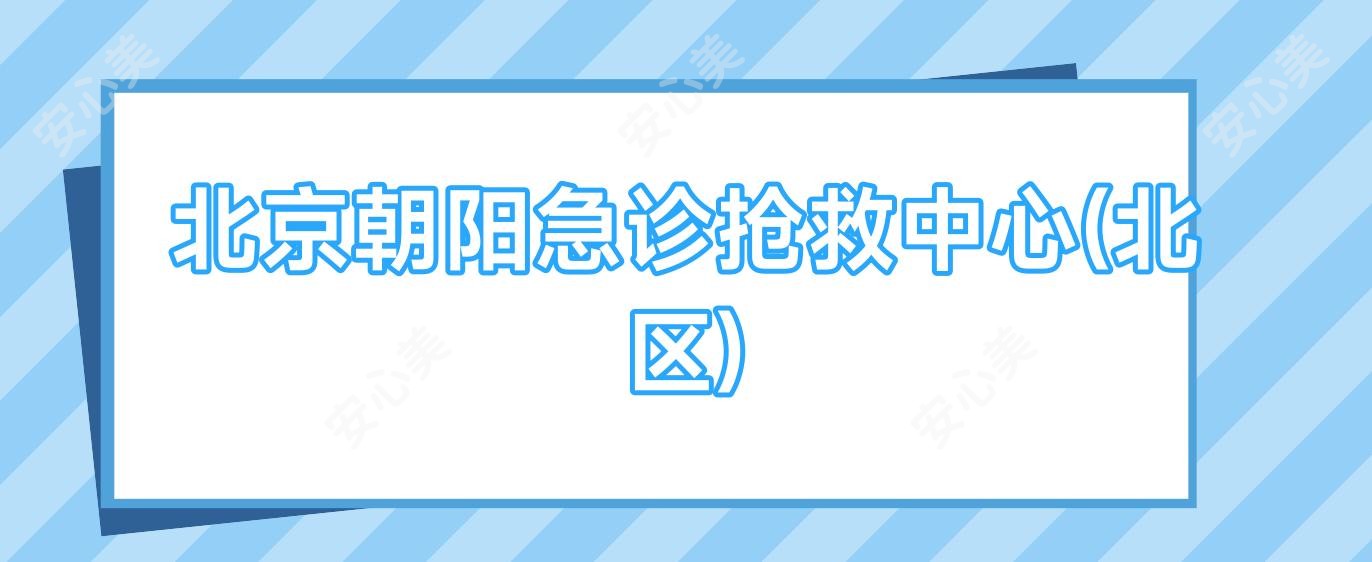 北京朝阳急诊抢救中心(北区)