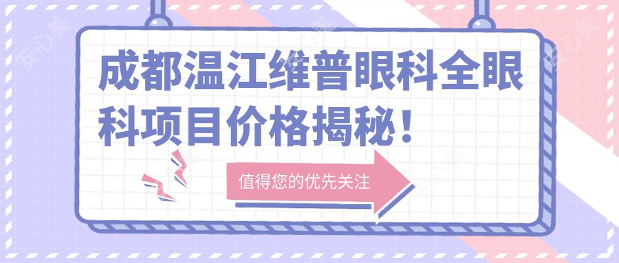 成都温江维普眼科全眼科项目价格揭秘!近视激光、白内障手术等热门医美一览